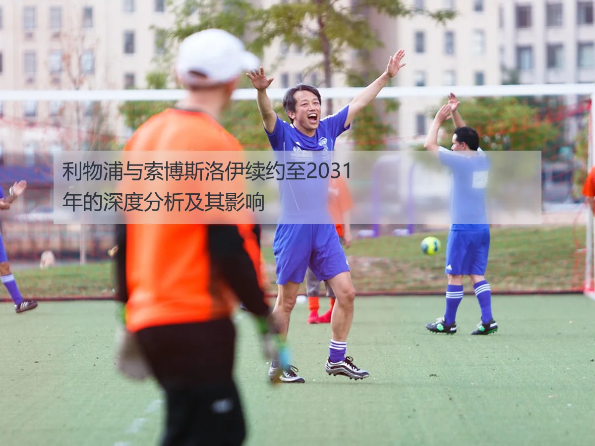 利物浦与索博斯洛伊续约至2031年的深度分析及其影响