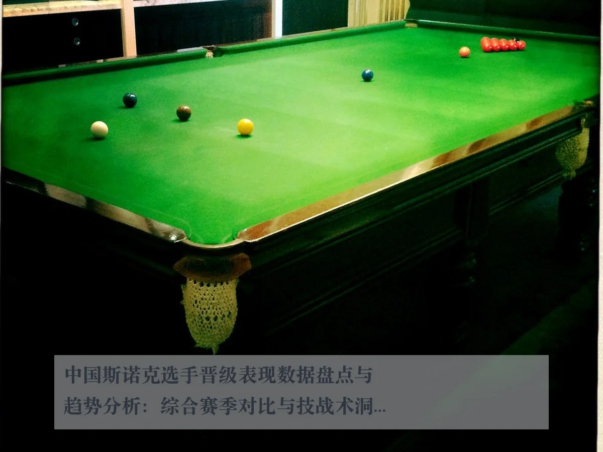 中国斯诺克选手晋级表现数据盘点与趋势分析：综合赛季对比与技战术洞察