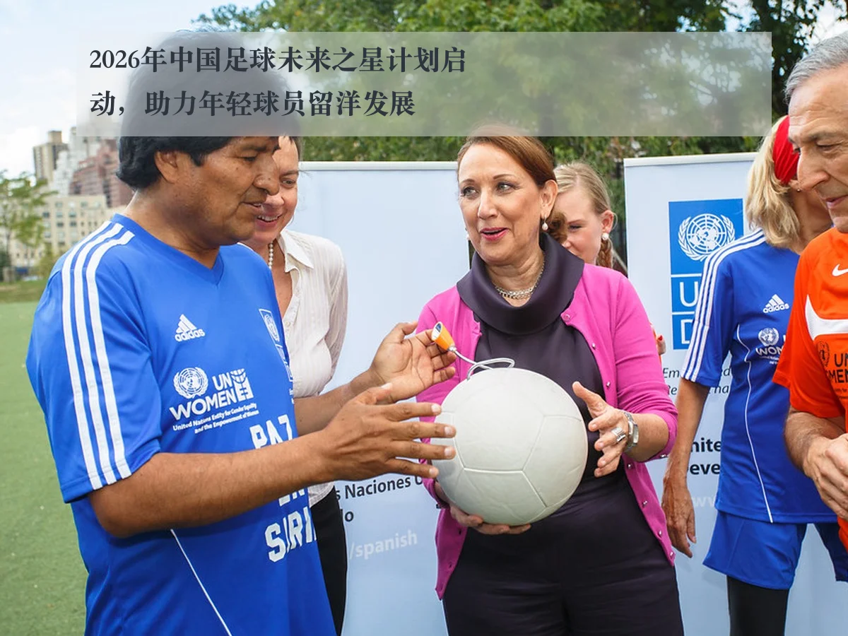 2026年中国足球未来之星计划启动,助力年轻球员留洋发展